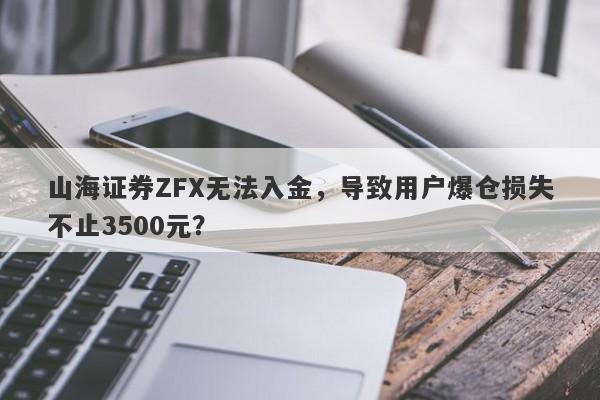 山海证券ZFX无法入金，导致用户爆仓损失不止3500元？-第1张图片-要懂汇