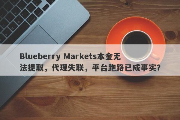 Blueberry Markets本金无法提取，代理失联，平台跑路已成事实？-第1张图片-要懂汇