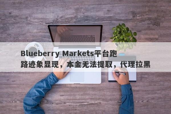 Blueberry Markets平台跑路迹象显现，本金无法提取，代理拉黑-第1张图片-要懂汇