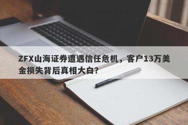 ZFX山海证券遭遇信任危机，客户13万美金损失背后真相大白？-第1张图片-要懂汇