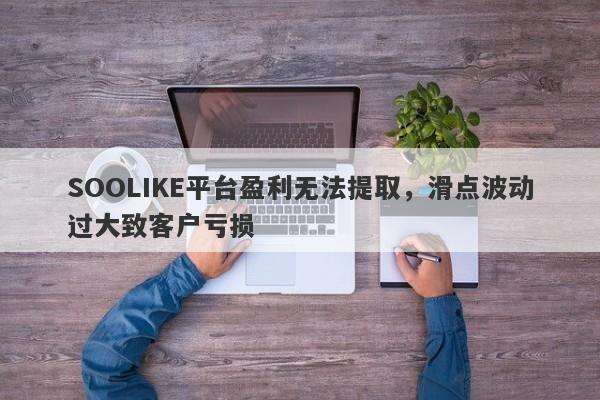 SOOLIKE平台盈利无法提取，滑点波动过大致客户亏损-第1张图片-要懂汇