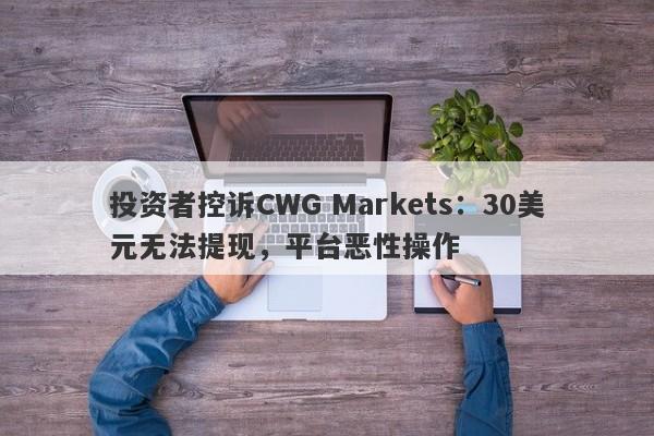 投资者控诉CWG Markets：30美元无法提现，平台恶性操作-第1张图片-要懂汇