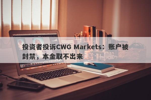 投资者投诉CWG Markets：账户被封禁，本金取不出来-第1张图片-要懂汇