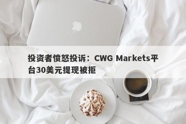 投资者愤怒投诉：CWG Markets平台30美元提现被拒-第1张图片-要懂汇