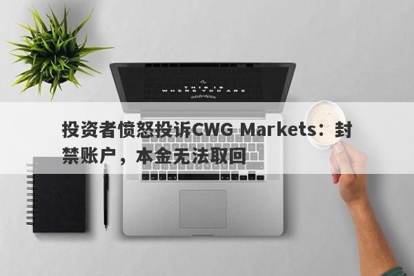 投资者愤怒投诉CWG Markets：封禁账户，本金无法取回-第1张图片-要懂汇