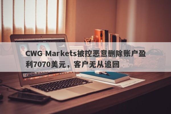 CWG Markets被控恶意删除账户盈利7070美元，客户无从追回-第1张图片-要懂汇