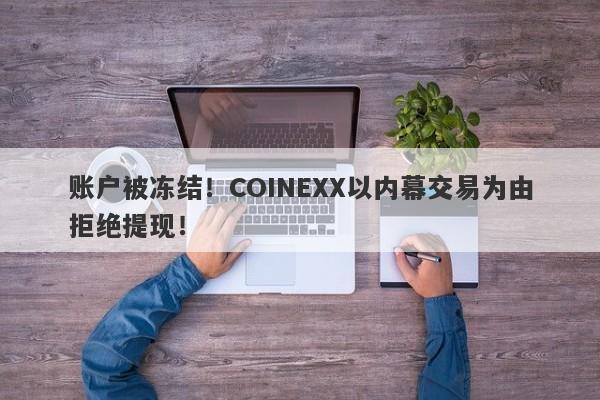 账户被冻结！COINEXX以内幕交易为由拒绝提现！-第1张图片-要懂汇