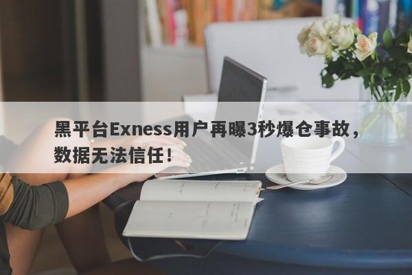 黑平台Exness用户再曝3秒爆仓事故，数据无法信任！-第1张图片-要懂汇