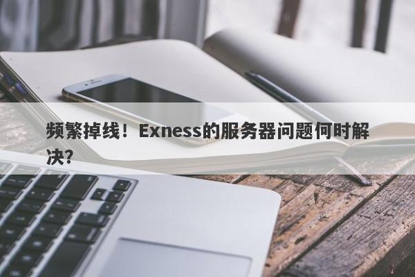 频繁掉线！Exness的服务器问题何时解决？-第1张图片-要懂汇