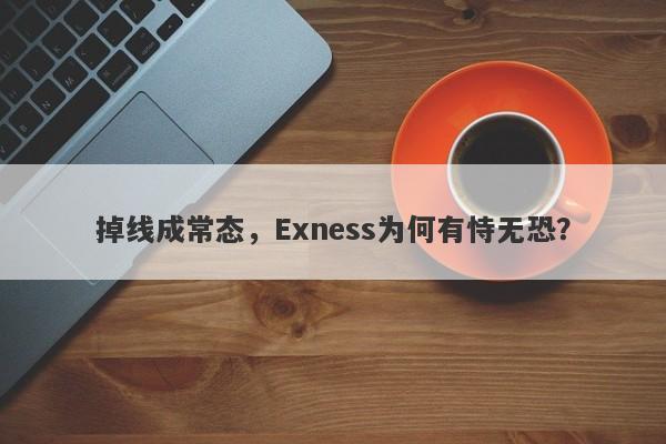 掉线成常态，Exness为何有恃无恐？-第1张图片-要懂汇