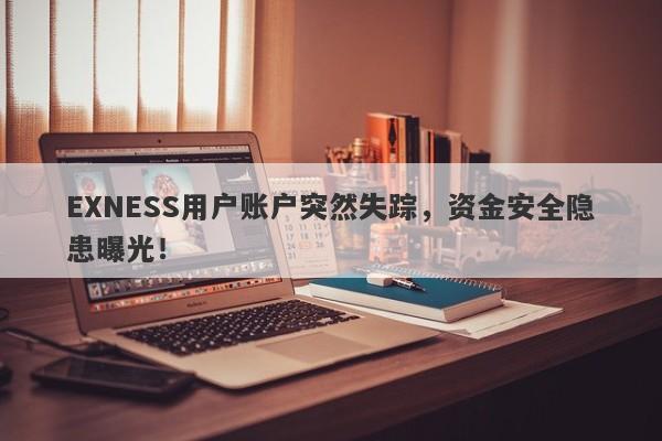 EXNESS用户账户突然失踪，资金安全隐患曝光！-第1张图片-要懂汇