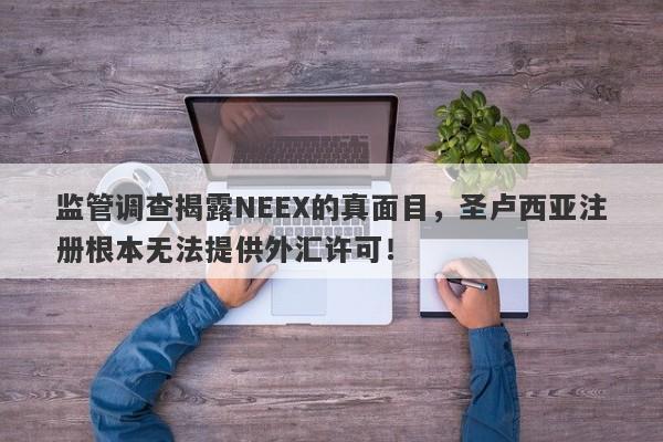 监管调查揭露NEEX的真面目，圣卢西亚注册根本无法提供外汇许可！-第1张图片-要懂汇