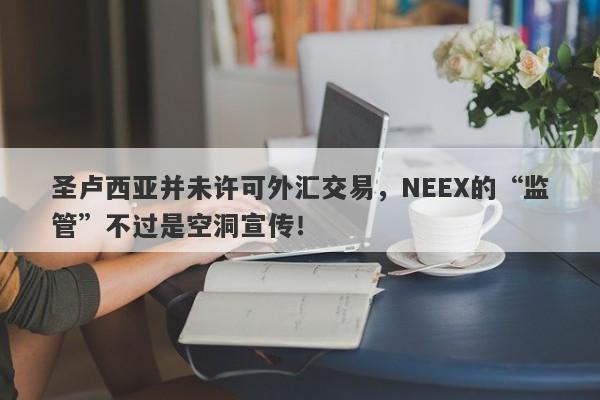 圣卢西亚并未许可外汇交易，NEEX的“监管”不过是空洞宣传！-第1张图片-要懂汇