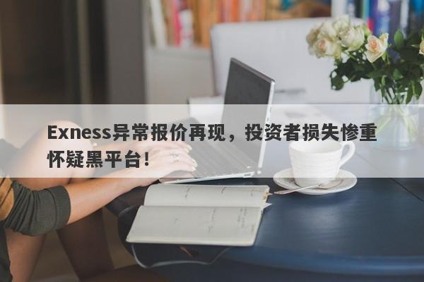 Exness异常报价再现，投资者损失惨重怀疑黑平台！-第1张图片-要懂汇