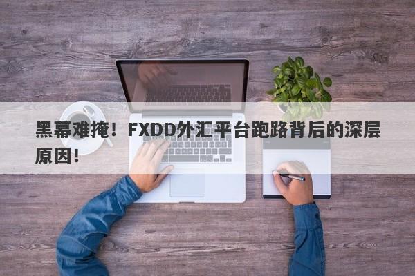 黑幕难掩！FXDD外汇平台跑路背后的深层原因！-第1张图片-要懂汇