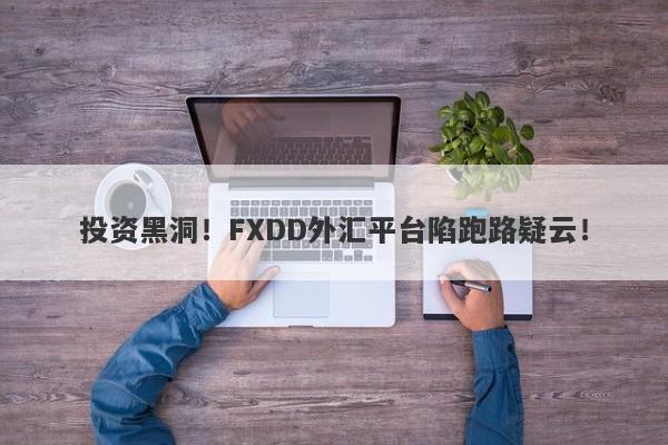 投资黑洞！FXDD外汇平台陷跑路疑云！-第1张图片-要懂汇