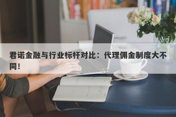 君诺金融与行业标杆对比：代理佣金制度大不同！-第1张图片-要懂汇