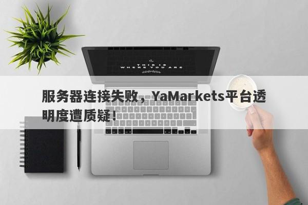 服务器连接失败，YaMarkets平台透明度遭质疑！-第1张图片-要懂汇