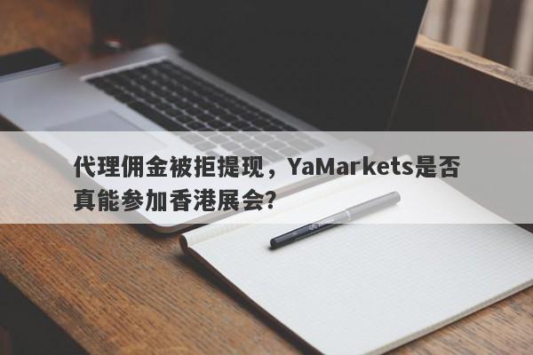 代理佣金被拒提现，YaMarkets是否真能参加香港展会？-第1张图片-要懂汇