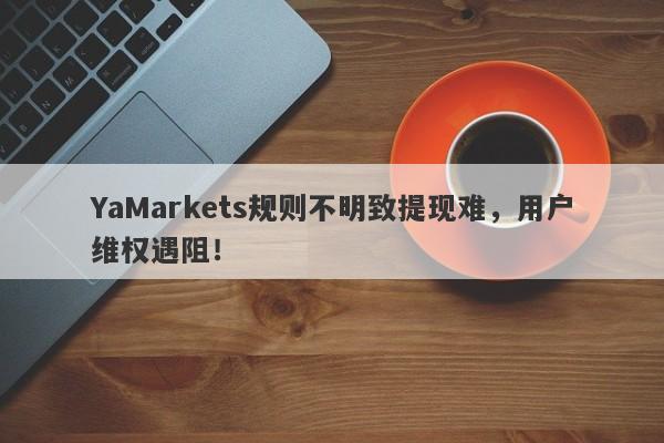 YaMarkets规则不明致提现难，用户维权遇阻！-第1张图片-要懂汇