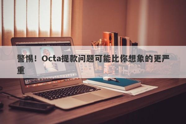 警惕！Octa提款问题可能比你想象的更严重-第1张图片-要懂汇