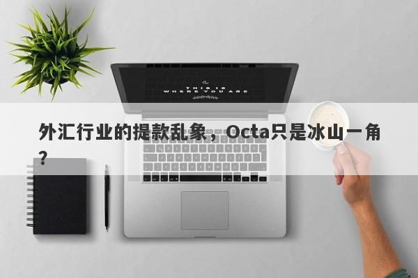 外汇行业的提款乱象，Octa只是冰山一角？-第1张图片-要懂汇