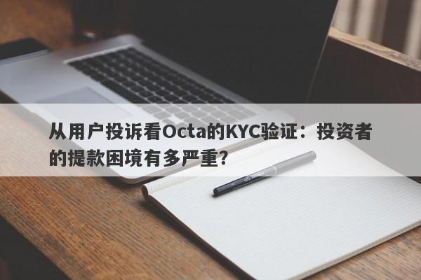 从用户投诉看Octa的KYC验证：投资者的提款困境有多严重？-第1张图片-要懂汇