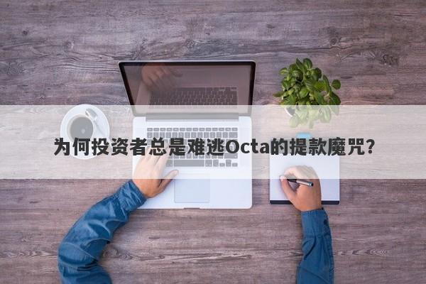 为何投资者总是难逃Octa的提款魔咒？-第1张图片-要懂汇