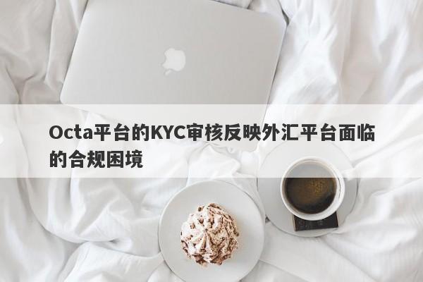 Octa平台的KYC审核反映外汇平台面临的合规困境-第1张图片-要懂汇