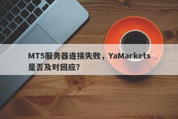 MT5服务器连接失败，YaMarkets是否及时回应？-第1张图片-要懂汇