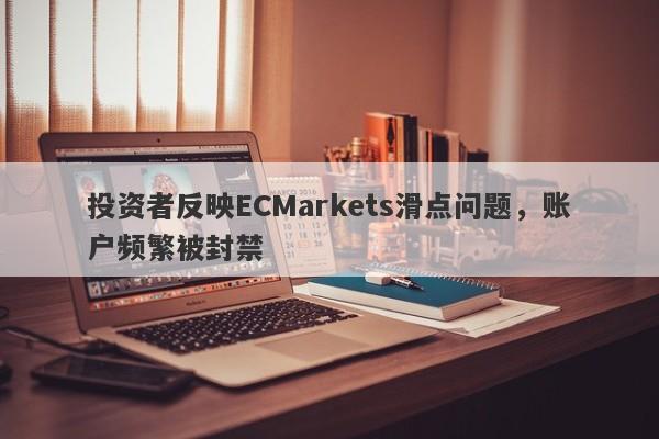 投资者反映ECMarkets滑点问题，账户频繁被封禁-第1张图片-要懂汇