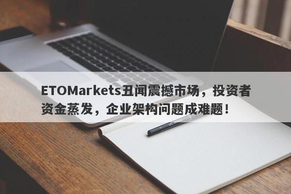 ETOMarkets丑闻震撼市场，投资者资金蒸发，企业架构问题成难题！-第1张图片-要懂汇