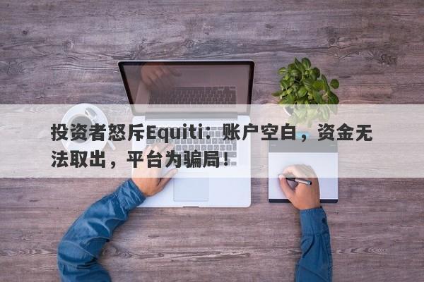 投资者怒斥Equiti：账户空白，资金无法取出，平台为骗局！-第1张图片-要懂汇