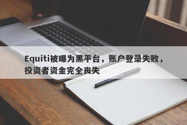 Equiti被曝为黑平台，账户登录失败，投资者资金完全丧失-第1张图片-要懂汇