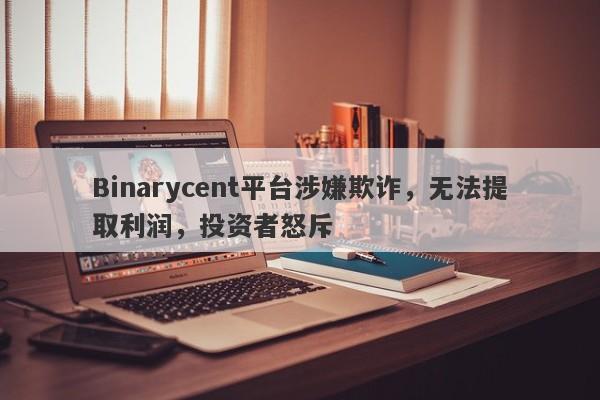 Binarycent平台涉嫌欺诈，无法提取利润，投资者怒斥-第1张图片-要懂汇