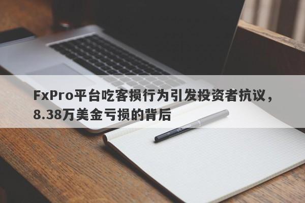 FxPro平台吃客损行为引发投资者抗议，8.38万美金亏损的背后-第1张图片-要懂汇