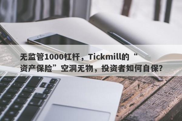 无监管1000杠杆，Tickmill的“资产保险”空洞无物，投资者如何自保？-第1张图片-要懂汇