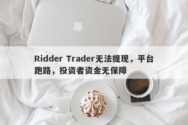 Ridder Trader无法提现，平台跑路，投资者资金无保障-第1张图片-要懂汇