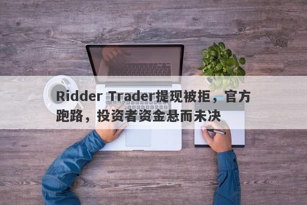 Ridder Trader提现被拒，官方跑路，投资者资金悬而未决-第1张图片-要懂汇