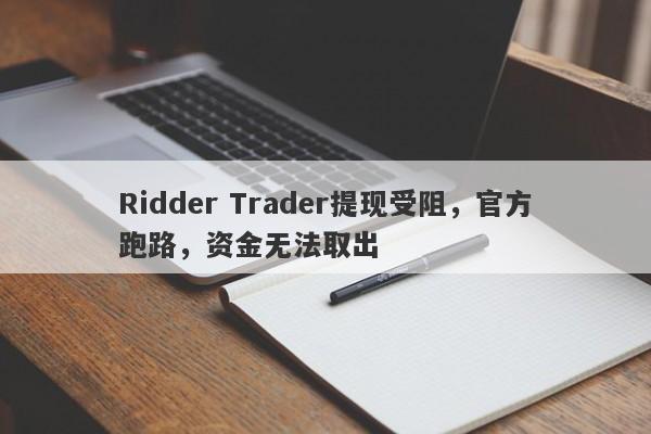 Ridder Trader提现受阻，官方跑路，资金无法取出-第1张图片-要懂汇