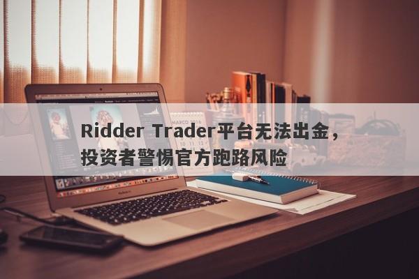 Ridder Trader平台无法出金，投资者警惕官方跑路风险-第1张图片-要懂汇