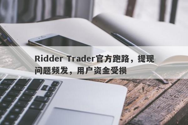 Ridder Trader官方跑路，提现问题频发，用户资金受损-第1张图片-要懂汇