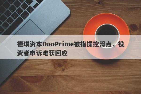 德璞资本DooPrime被指操控滑点，投资者申诉难获回应-第1张图片-要懂汇