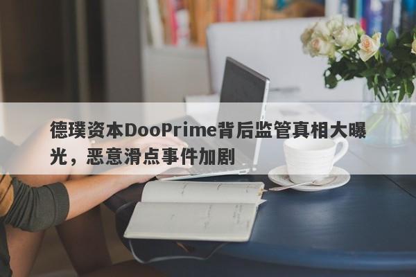 德璞资本DooPrime背后监管真相大曝光，恶意滑点事件加剧-第1张图片-要懂汇