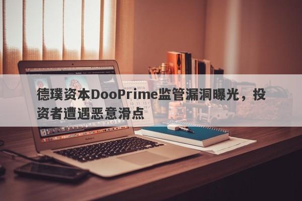 德璞资本DooPrime监管漏洞曝光，投资者遭遇恶意滑点-第1张图片-要懂汇