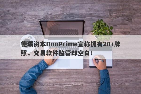 德璞资本DooPrime宣称拥有20+牌照，交易软件监管却空白！-第1张图片-要懂汇