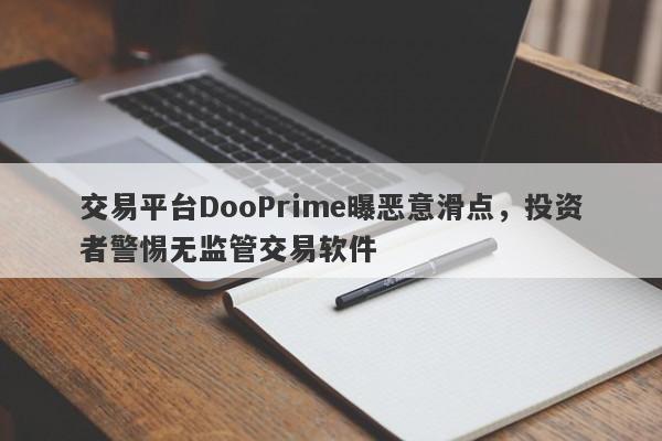 交易平台DooPrime曝恶意滑点，投资者警惕无监管交易软件-第1张图片-要懂汇