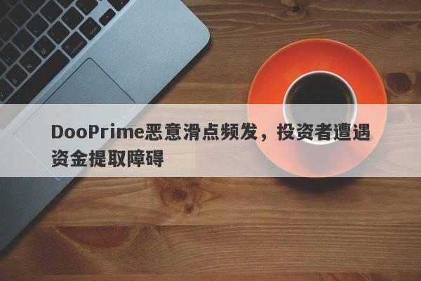 DooPrime恶意滑点频发，投资者遭遇资金提取障碍-第1张图片-要懂汇