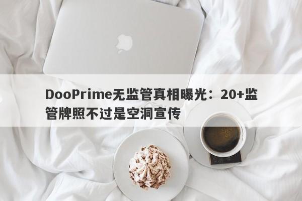 DooPrime无监管真相曝光：20+监管牌照不过是空洞宣传-第1张图片-要懂汇