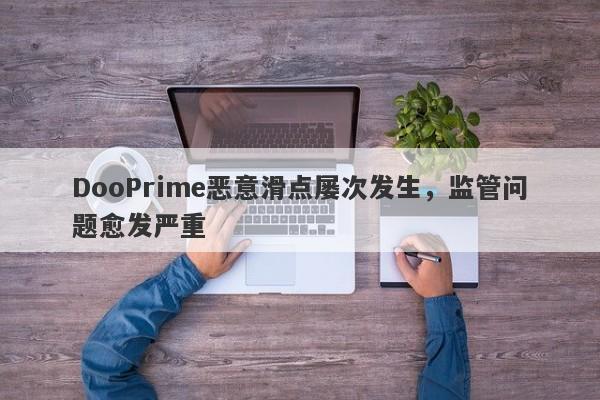 DooPrime恶意滑点屡次发生，监管问题愈发严重-第1张图片-要懂汇